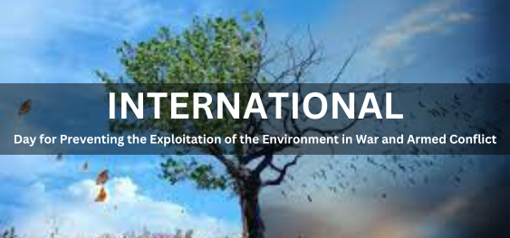 International Day for Preventing the Exploitation of the Environment in War and Armed Conflict [युद्ध और सशस्त्र संघर्ष में पर्यावरण के शोषण को रोकने के लिए अंतर्राष्ट्रीय दिवस]